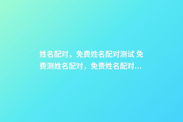 姓名配对，免费姓名配对测试 免费测姓名配对，免费姓名配对缘分测试